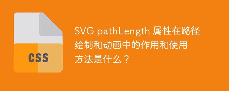 SVG pathLength 属性在路径绘制和动画中的作用和使用方法是什么？