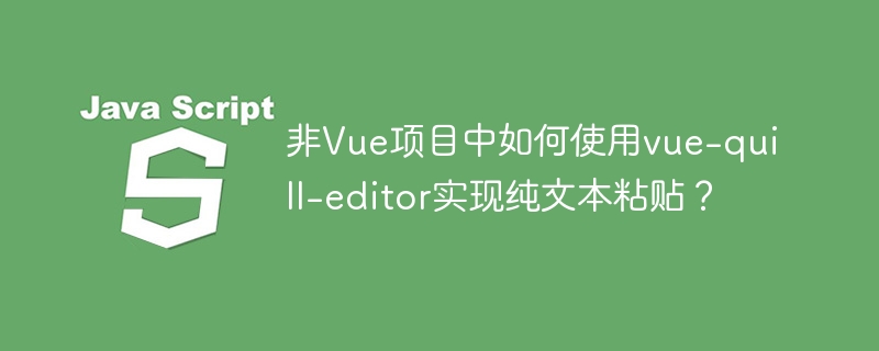 非Vue项目中如何实现vue-quill-editor纯文本粘贴?