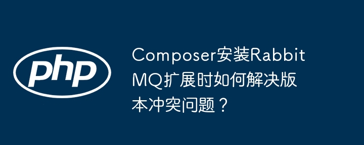 Composer安装RabbitMQ扩展时如何解决版本冲突问题？
