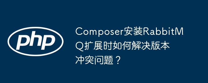 Composer安装RabbitMQ扩展，解决版本冲突方法