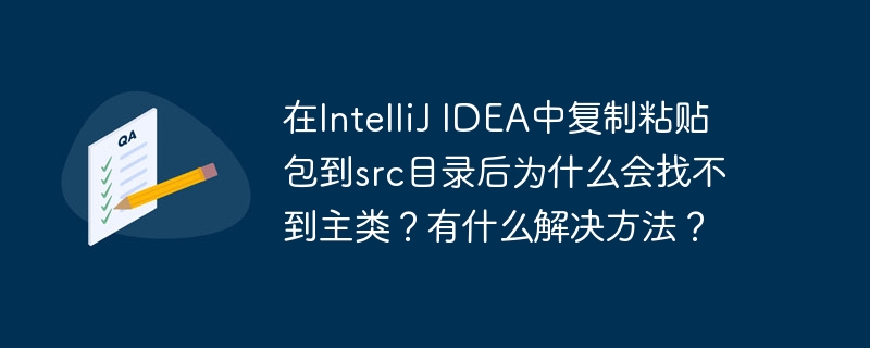 在IntelliJ IDEA中复制粘贴包到src目录后为什么会找不到主类？有什么解决方法？