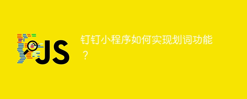 钉钉小程序划词功能实现攻略