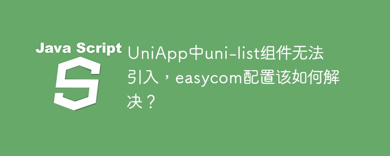 UniApp中uni-list组件无法引入，easycom配置该如何解决？