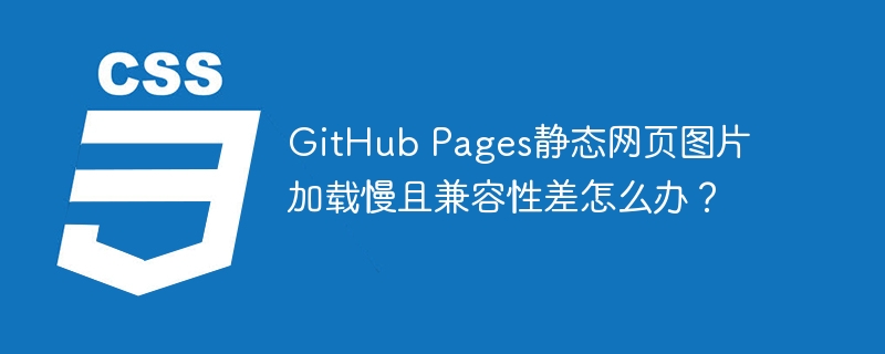 GitHub Pages静态网页图片加载慢且兼容性差怎么办？