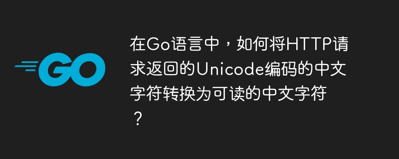 在Go语言中，如何将HTTP请求返回的Unicode编码的中文字符转换为可读的中文字符？