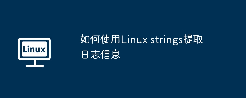 Linuxstrings命令提取日志信息的实用技巧