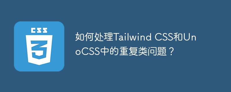 如何解决TailwindCSS与UnoCSS重复类问题?