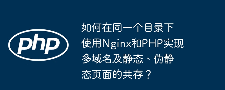 Nginx与PHP同目录多域名静态页共存方案