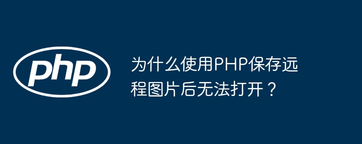 使用PHP保存远程图片后无法打开的原因及解决方案