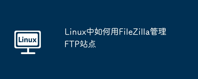 Linux中FileZilla管理FTP站点详细教程