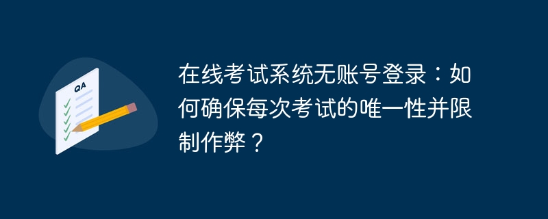 在线考试系统无账号登录：如何确保每次考试的唯一性并限制作弊？