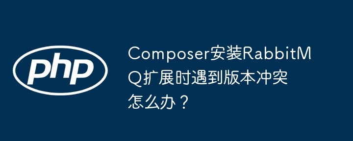 Composer安装RabbitMQ扩展,版本冲突解决攻略