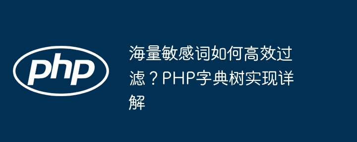 PHP字典树详解:高效敏感词过滤方案