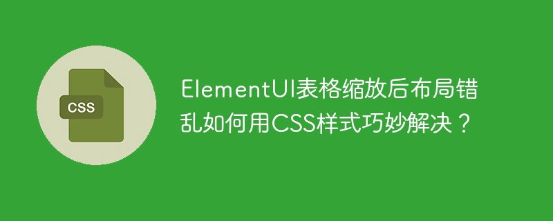 ElementUI表格缩放后布局错乱如何用CSS样式巧妙解决？