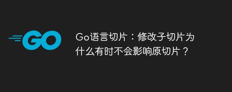 Go语言切片：修改子切片为什么有时不会影响原切片？