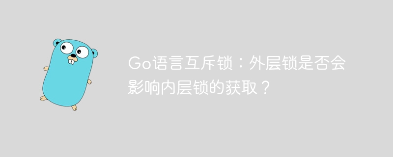 Go语言互斥锁：外层锁如何影响内层锁