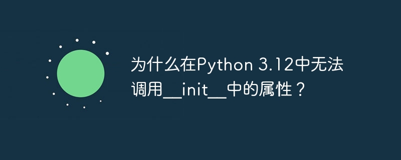 为什么在Python 3.12中无法调用__init__中的属性？
