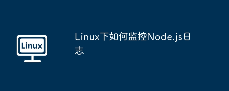 Linux下监控Node.js日志的实用技巧