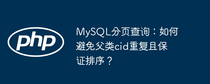 MySQL分页查询:去重父类cid并保持排序
