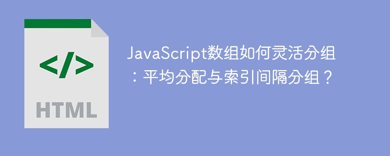JavaScript数组分组技巧：平均分配与索引间隔