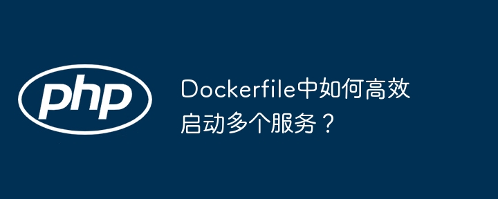 Dockerfile中如何高效启动多个服务？