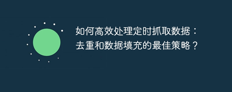 定时抓取数据处理：去重与填充最佳方案