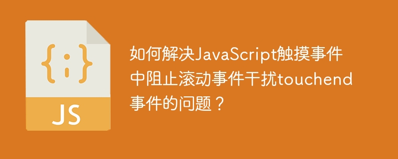 JS触摸事件滚动干扰touchend解决方案