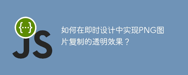 PNG图片复制透明效果在即时设计中的实现攻略