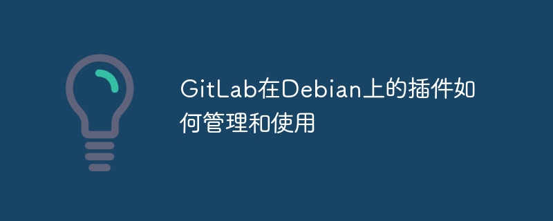 GitLab插件在Debian上的使用与管理技巧