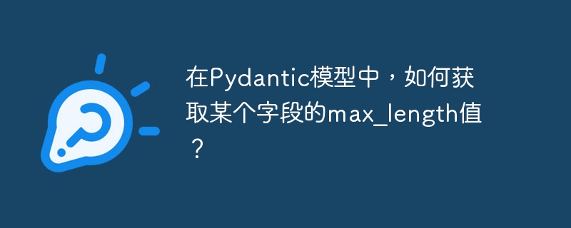 在Pydantic模型中，如何获取某个字段的max_length值？
