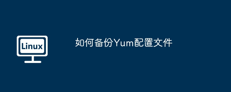 Yum配置文件备份攻略详解