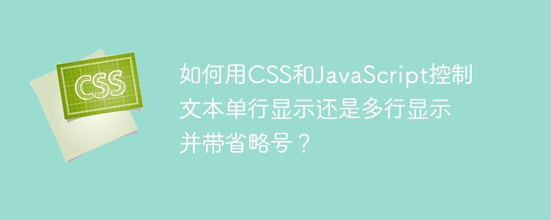 如何用CSS和JavaScript控制文本单行显示还是多行显示并带省略号？