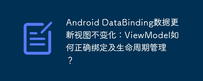 Android DataBinding数据更新视图不变化：ViewModel如何正确绑定及生命周期管理？
