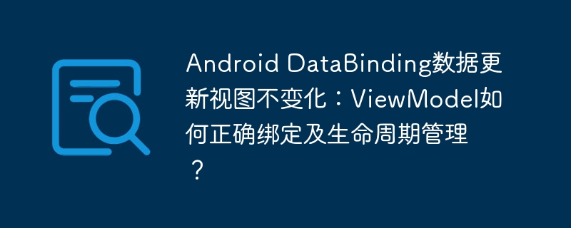 AndroidDataBinding视图不更新？搞定ViewModel绑定与生命周期