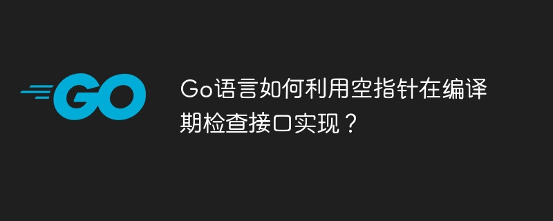 Go语言空指针编译期检查接口实现方法