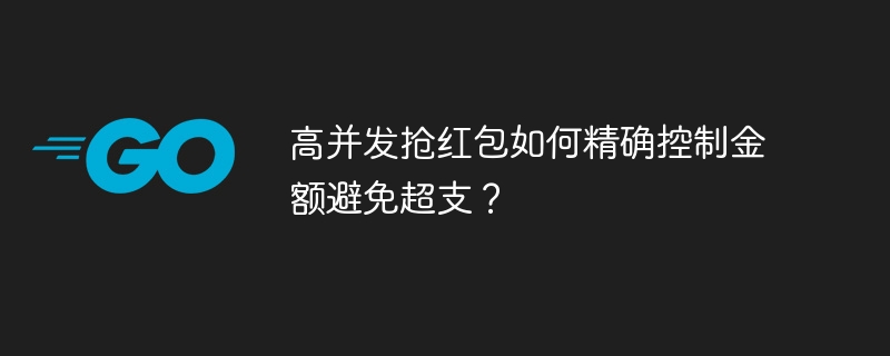 高并发抢红包如何精确控制金额避免超支？