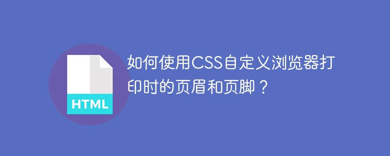 CSS自定义浏览器打印页眉页脚技巧