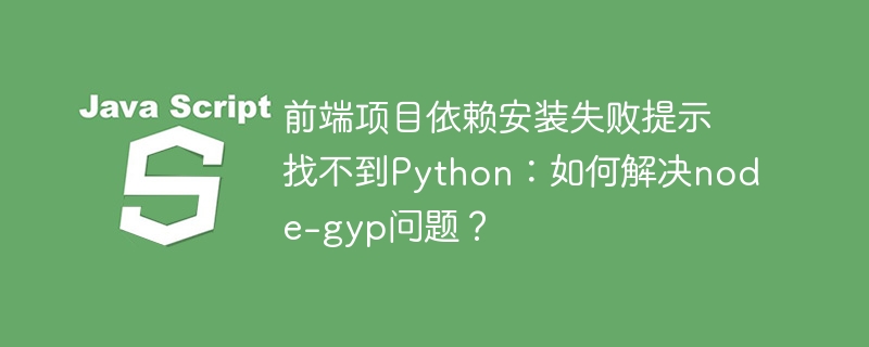 前端项目依赖安装失败?解决node-gyp找不到Python问题