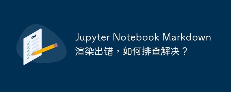 JupyterNotebookMarkdown渲染问题排查攻略
