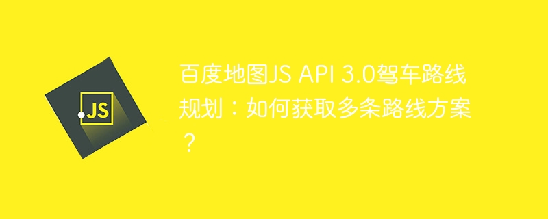 百度地图JSAPI3.0驾车路线多方案获取攻略