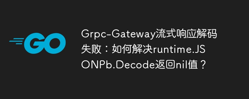 Grpc-Gateway流式响应解码失败：如何解决runtime.JSONPb.Decode返回nil值？