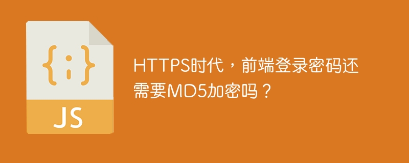 HTTPS时代，前端登录密码MD5加密还需要吗？