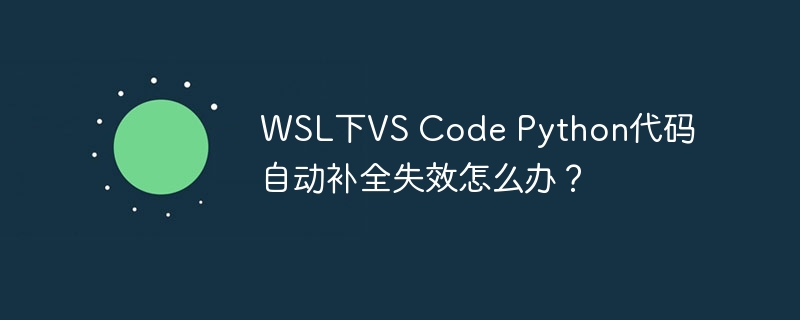 WSL下VS Code Python代码自动补全失效怎么办？