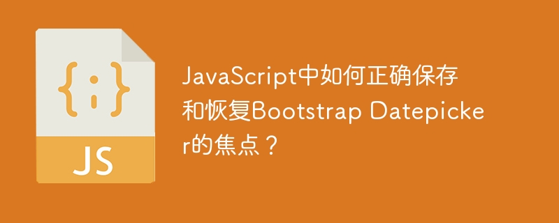 JavaScript中如何正确保存和恢复Bootstrap Datepicker的焦点？