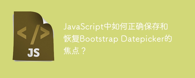 JavaScript如何保存并恢复BootstrapDatepicker焦点？