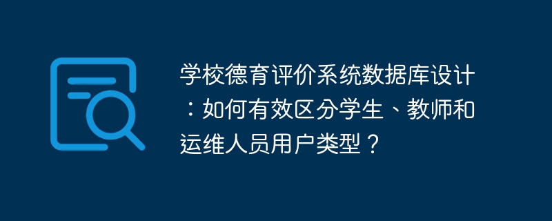 学校德育评价系统数据库设计:区分学生、教师及运维人员的妙招