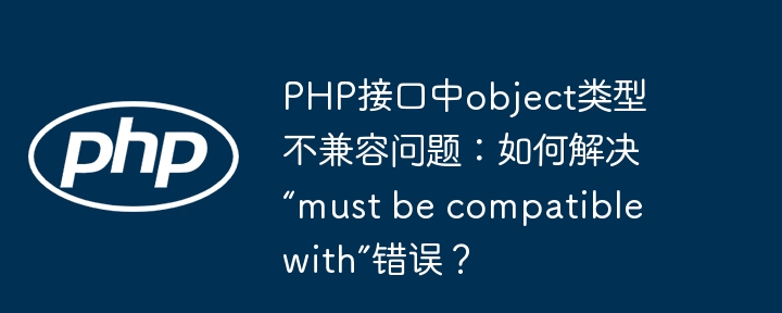 PHP接口中object类型不兼容问题：如何解决“must be compatible with”错误？