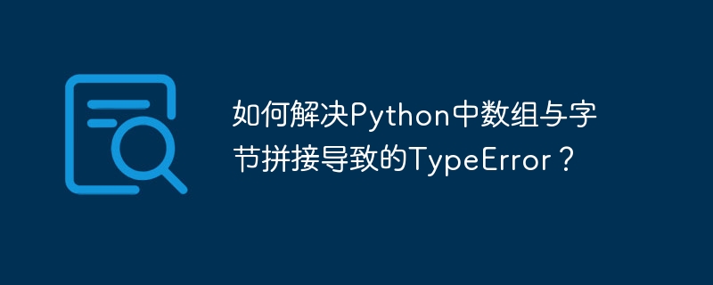 如何解决Python中数组与字节拼接导致的TypeError？
