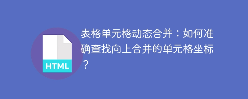 表格单元格动态合并：如何准确查找向上合并的单元格坐标？
