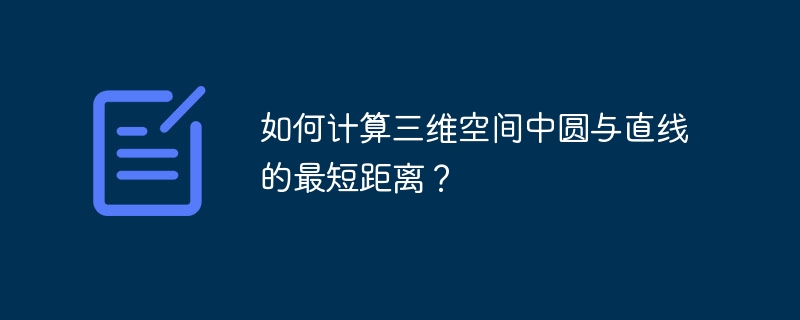 圆与直线三维空间最短距离计算技巧